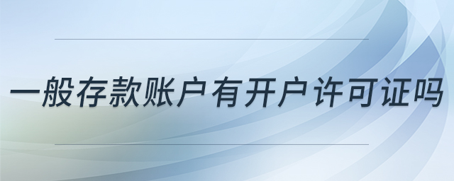 一般存款賬戶有開戶許可證嗎 一般存款賬戶有開戶許可證嗎