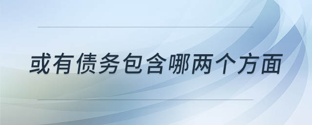 或有債務(wù)包含哪兩個(gè)方面 或有債務(wù)包含哪兩個(gè)方面