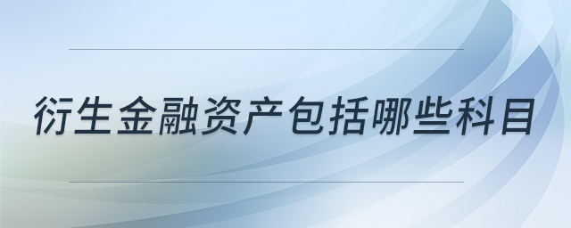 衍生金融資產(chǎn)包括哪些科目