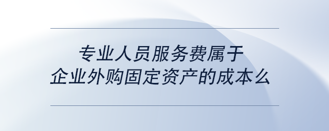 中級(jí)會(huì)計(jì)專(zhuān)業(yè)人員服務(wù)費(fèi)屬于企業(yè)外購(gòu)固定資產(chǎn)的成本么 中級(jí)會(huì)計(jì)專(zhuān)業(yè)人員服務(wù)費(fèi)屬于企業(yè)外購(gòu)固定資產(chǎn)的成本么