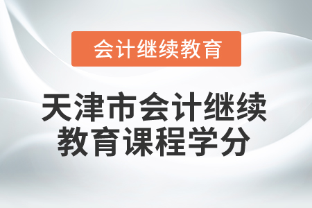 2025年天津市會(huì)計(jì)繼續(xù)教育課程學(xué)分 2025年天津市會(huì)計(jì)繼續(xù)教育課程學(xué)分