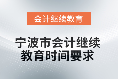 2025年寧波市會(huì)計(jì)繼續(xù)教育時(shí)間要求 2025年寧波市會(huì)計(jì)繼續(xù)教育時(shí)間要求