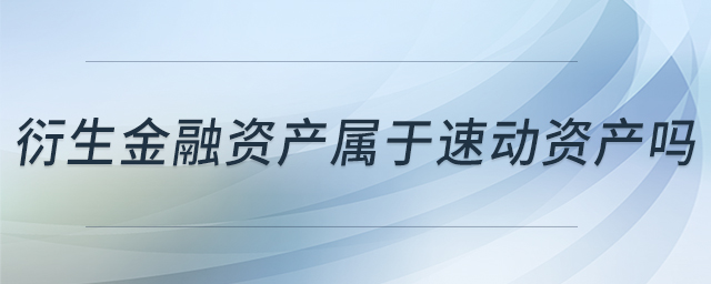 衍生金融資產(chǎn)屬于速動資產(chǎn)嗎 衍生金融資產(chǎn)屬于速動資產(chǎn)嗎