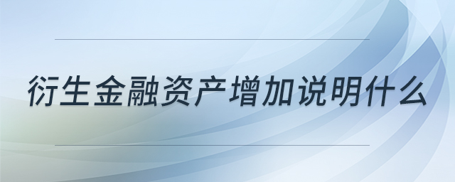 衍生金融資產(chǎn)增加說(shuō)明什么 衍生金融資產(chǎn)增加說(shuō)明什么