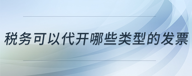 稅務(wù)可以代開(kāi)哪些類型的發(fā)票