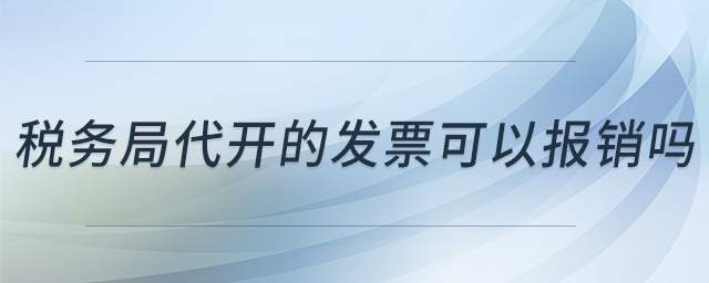稅務(wù)局代開的發(fā)票可以報(bào)銷嗎 稅務(wù)局代開的發(fā)票可以報(bào)銷嗎