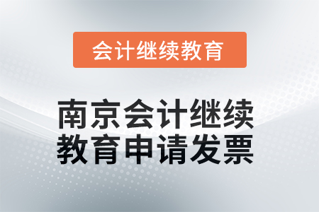 2025年南京會計(jì)繼續(xù)教育如何申請發(fā)票？