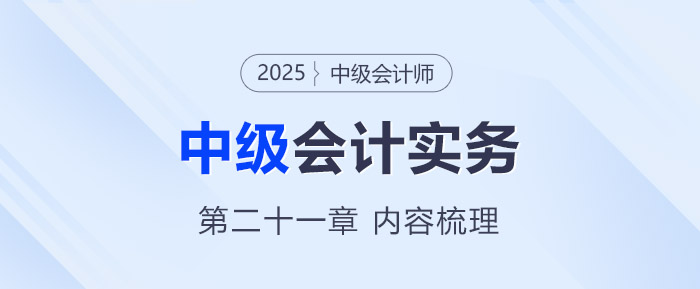 2025年《中級會計實務(wù)》第二十一章考情分析及重要內(nèi)容梳理