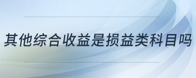 其他綜合收益是損益類(lèi)科目嗎 其他綜合收益是損益類(lèi)科目嗎