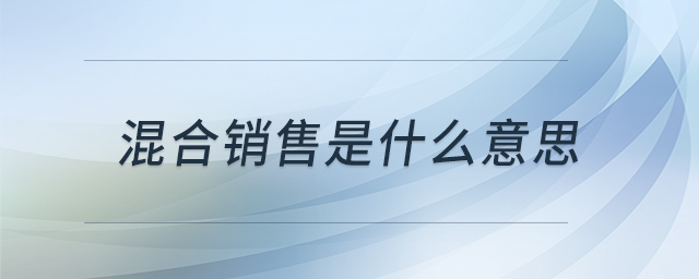 混合銷售是什么意思 混合銷售是什么意思