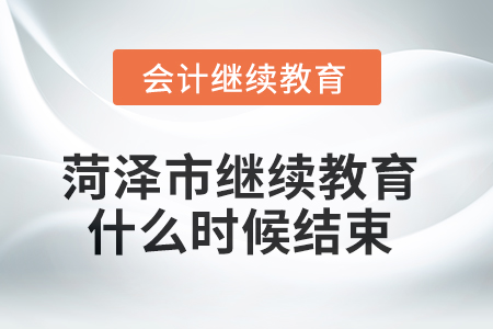 2025年菏澤市會計繼續(xù)教育什么時候結(jié)束？