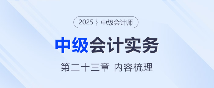 2025年《中級會計實(shí)務(wù)》第二十三章考情分析及重要內(nèi)容梳理
