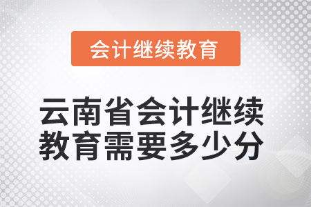 2025年云南省會計繼續(xù)教育需要多少分？
