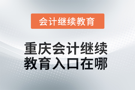 2025年重慶會計繼續(xù)教育入口在哪？