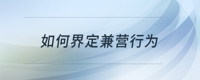 如何界定兼營(yíng)行為 如何界定兼營(yíng)行為