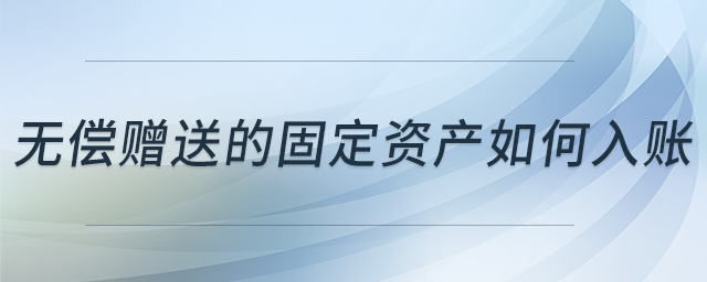 無償贈(zèng)送的固定資產(chǎn)如何入賬