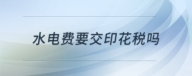 水電費(fèi)要交印花稅嗎 水電費(fèi)要交印花稅嗎