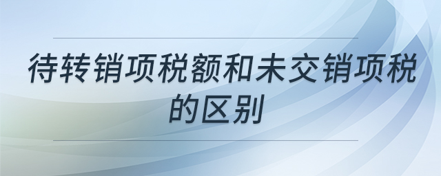 待轉(zhuǎn)銷項稅額和未交銷項稅的區(qū)別 待轉(zhuǎn)銷項稅額和未交銷項稅的區(qū)別