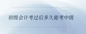 初級會計考過后多久能考中級