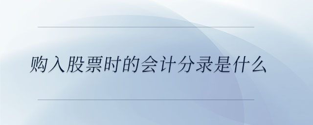 購入股票時(shí)的會(huì)計(jì)分錄是什么 購入股票時(shí)的會(huì)計(jì)分錄是什么