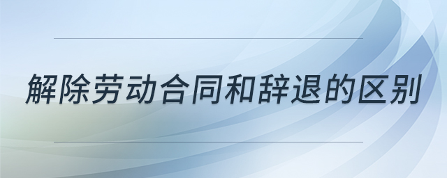 解除勞動(dòng)合同和辭退的區(qū)別