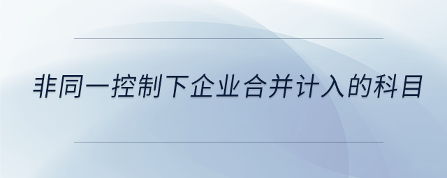 非同一控制下企業(yè)合并計入的科目