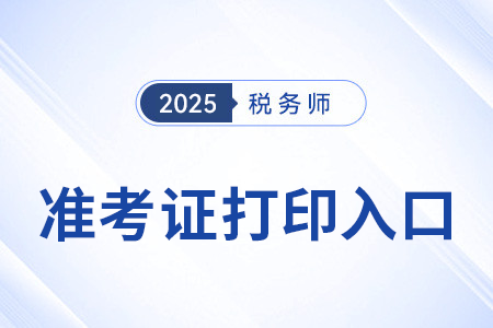 2025年稅務(wù)師準(zhǔn)考證打印入口在哪？