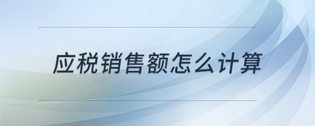 應(yīng)稅銷售額怎么計(jì)算 應(yīng)稅銷售額怎么計(jì)算