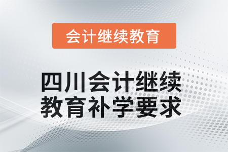 2025年四川會(huì)計(jì)繼續(xù)教育補(bǔ)學(xué)要求