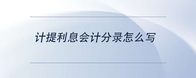 中級會計計提利息會計分錄怎么寫 中級會計計提利息會計分錄怎么寫