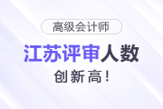 江蘇高級(jí)會(huì)計(jì)師評(píng)審人數(shù)又上漲！創(chuàng)新高！