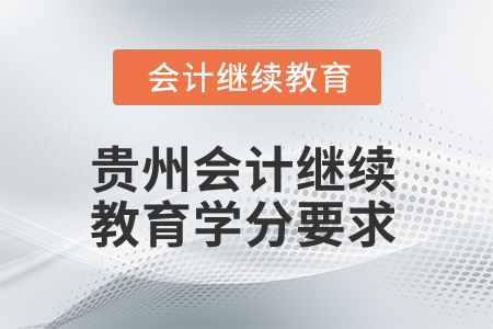 2025年貴州會計(jì)人員繼續(xù)教育學(xué)分要求