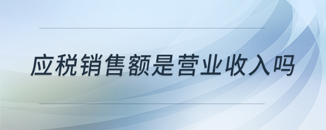 應(yīng)稅銷售額是營業(yè)收入嗎