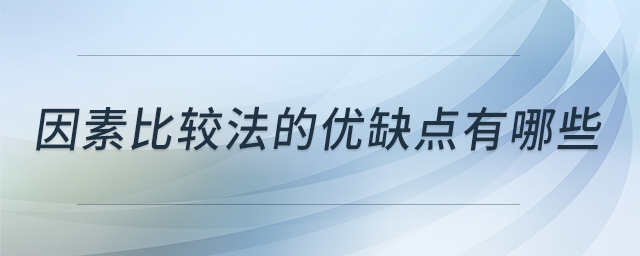 因素比較法的優(yōu)缺點(diǎn)有哪些 因素比較法的優(yōu)缺點(diǎn)有哪些