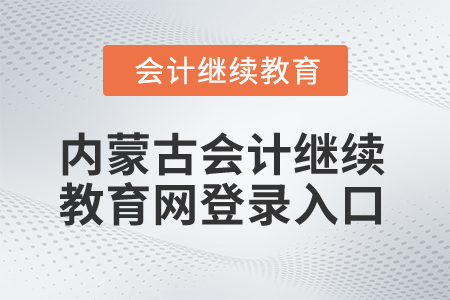 2025年內(nèi)蒙古會(huì)計(jì)繼續(xù)教育網(wǎng)登錄入口