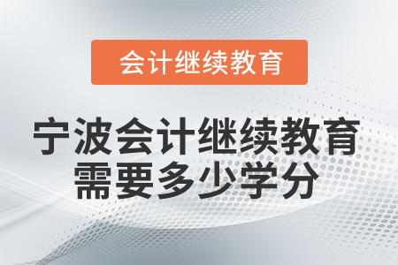2025年寧波會(huì)計(jì)人員繼續(xù)教育需要多少學(xué)分？
