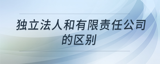 獨(dú)立法人和有限責(zé)任公司的區(qū)別