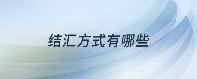 結(jié)匯方式有哪些 結(jié)匯方式有哪些