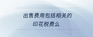 出售費(fèi)用包括相關(guān)的印花稅費(fèi)么