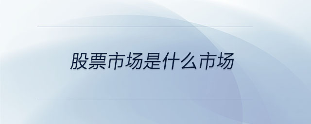 股票市場(chǎng)是什么市場(chǎng)