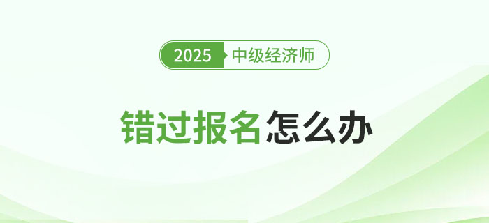 錯(cuò)過(guò)2025年中級(jí)經(jīng)濟(jì)師考試報(bào)名會(huì)怎么樣？