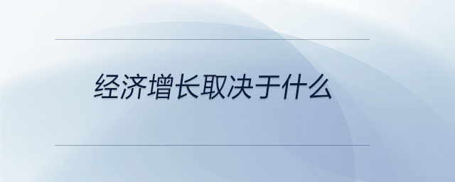 經(jīng)濟(jì)增長(zhǎng)取決于什么