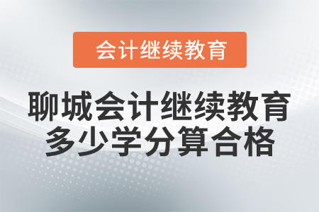 2025年聊城會計人員繼續(xù)教育多少學分算合格？