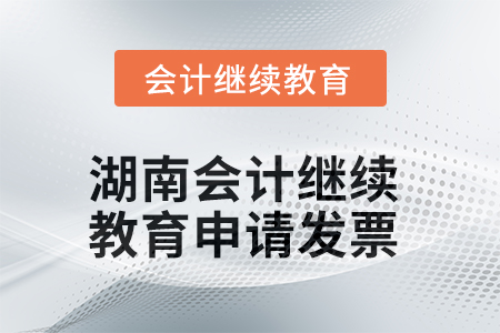 2025年湖南會(huì)計(jì)繼續(xù)教育如何申請(qǐng)發(fā)票？