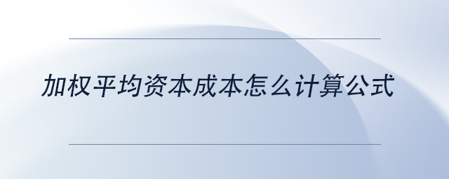 中級(jí)會(huì)計(jì)加權(quán)平均資本成本怎么計(jì)算公式