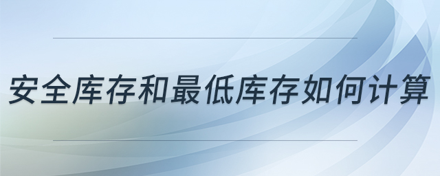 安全庫(kù)存和最低庫(kù)存如何計(jì)算