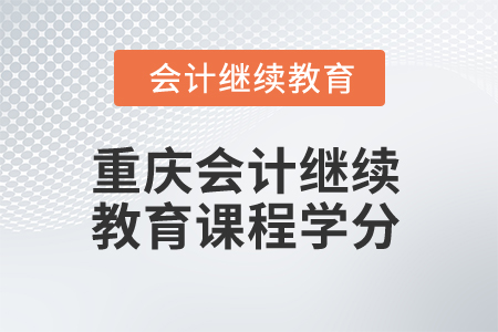 2025年重慶會(huì)計(jì)繼續(xù)教育課程學(xué)分是多少？