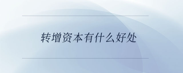 轉(zhuǎn)增資本有什么好處 轉(zhuǎn)增資本有什么好處
