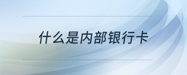 什么是內部銀行卡 什么是內部銀行卡