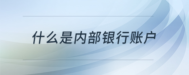 什么是內(nèi)部銀行賬戶 什么是內(nèi)部銀行賬戶